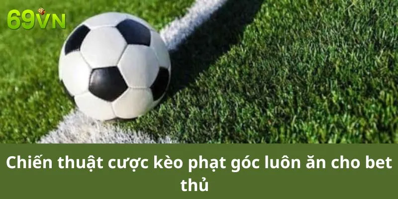 Chiến thuật cược kèo phạt góc luôn ăn cho bet thủ