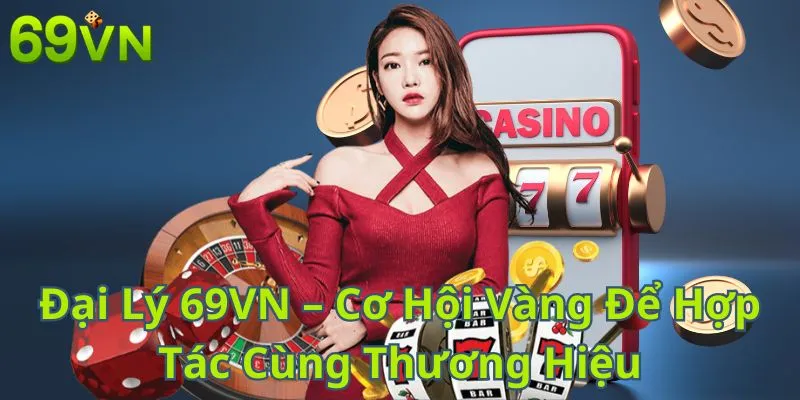 Đại Lý 69VN – Cơ Hội Vàng Để Hợp Tác Cùng Thương Hiệu