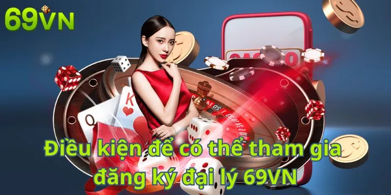 Điều kiện để có thể tham gia đăng ký đại lý 69VN