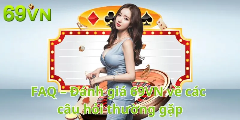 FAQ – Đánh giá 69VN về các câu hỏi thường gặp