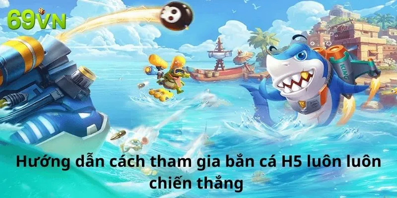 Hướng Dẫn Cách Chơi Game Bắn Cá H5 Luôn Chiến Thắng