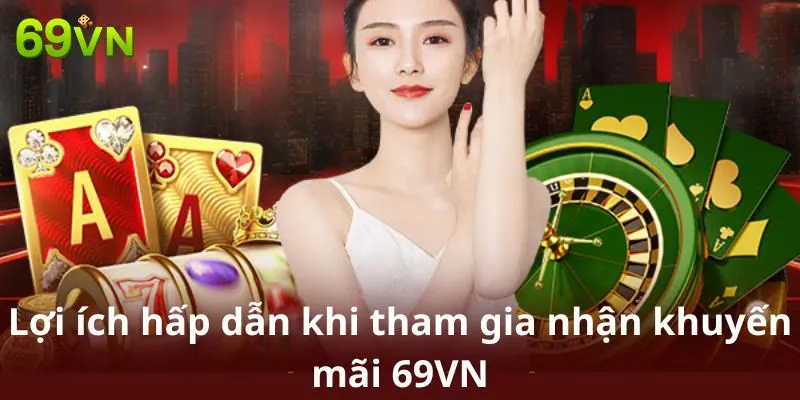 Lợi ích hấp dẫn khi tham gia nhận khuyến mãi 69VN